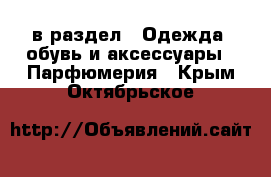  в раздел : Одежда, обувь и аксессуары » Парфюмерия . Крым,Октябрьское